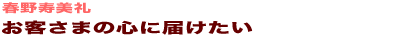 お客さまの心に届けたい